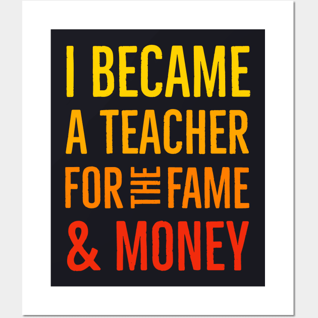 I Became A Teacher For The Money And Fame Wall Art by Suzhi Q